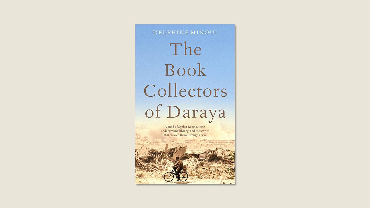 The Book Collectors of Daraya A Band of Syrian Rebels Their Underground Library and the Stories that Carried Them Through a War