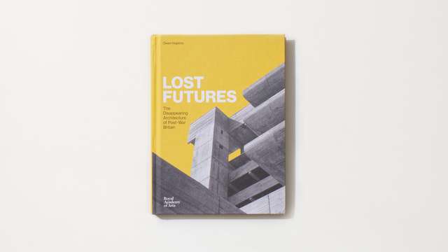 Owen Hopkins on ‘Lost Futures: The Disappearing Architecture of Post-War Britain’